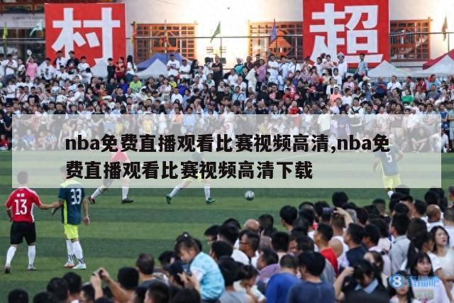 nba免费直播观看比赛视频高清,nba免费直播观看比赛视频高清下载