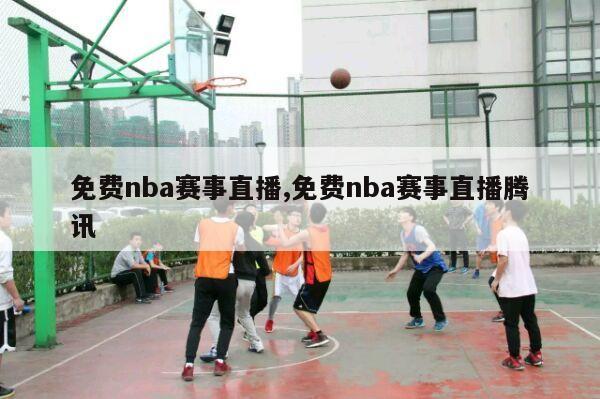 免费nba赛事直播,免费nba赛事直播腾讯