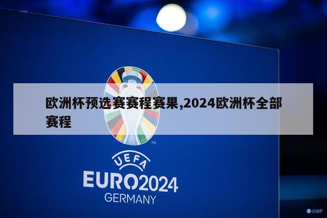 欧洲杯预选赛赛程赛果,2024欧洲杯全部赛程