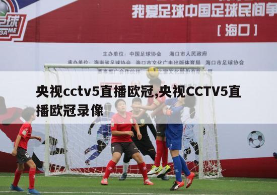 央视cctv5直播欧冠,央视CCTV5直播欧冠录像