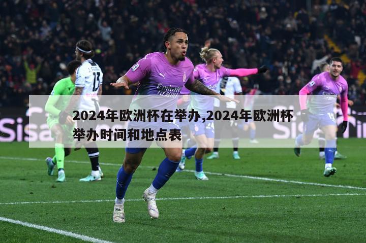 2024年欧洲杯在举办,2024年欧洲杯举办时间和地点表