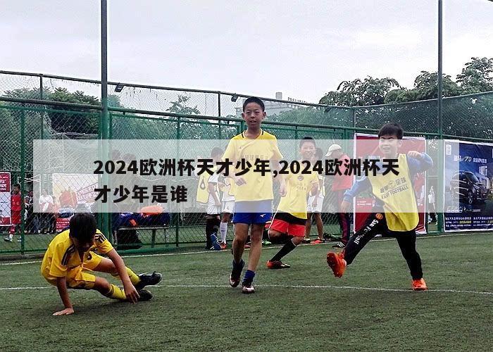 2024欧洲杯天才少年,2024欧洲杯天才少年是谁