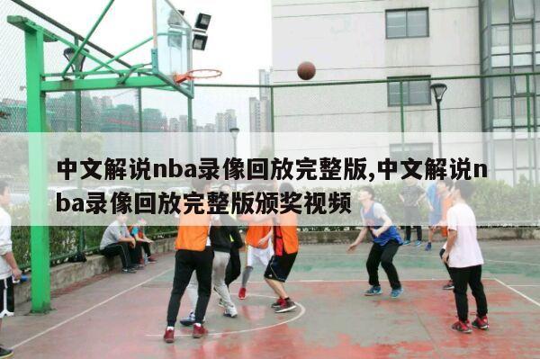 中文解说nba录像回放完整版,中文解说nba录像回放完整版颁奖视频