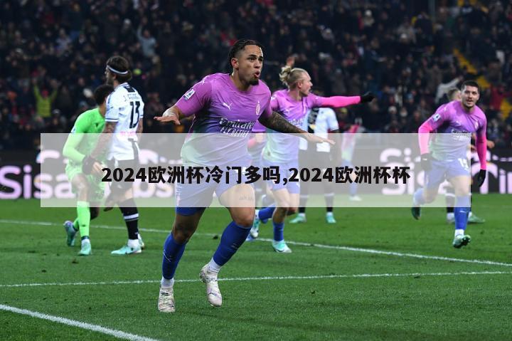 2024欧洲杯冷门多吗,2024欧洲杯杯