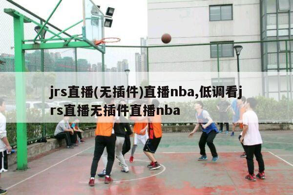 jrs直播(无插件)直播nba,低调看jrs直播无插件直播nba