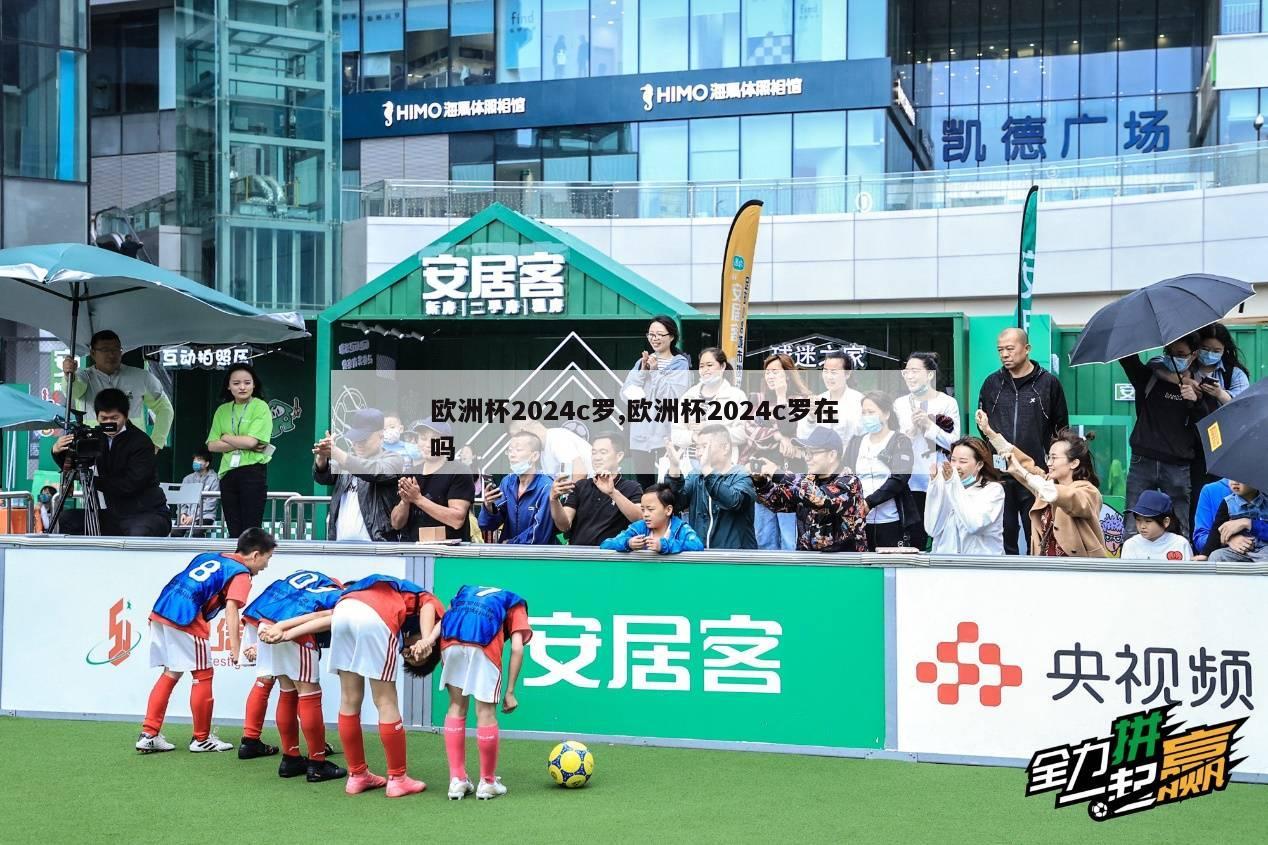 欧洲杯2024c罗,欧洲杯2024c罗在吗