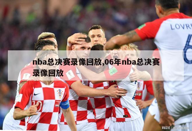 nba总决赛录像回放,06年nba总决赛录像回放