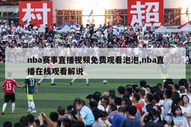 nba赛事直播视频免费观看泡泡,nba直播在线观看解说