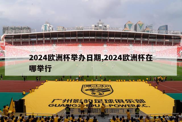 2024欧洲杯举办日期,2024欧洲杯在哪举行