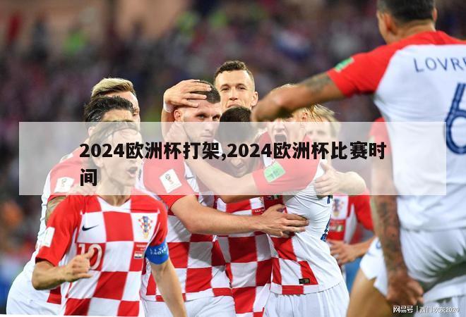 2024欧洲杯打架,2024欧洲杯比赛时间