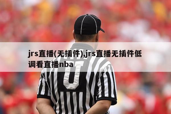 jrs直播(无插件),jrs直播无插件低调看直播nba