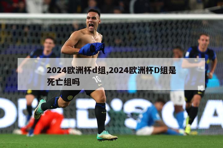 2024欧洲杯d组,2024欧洲杯D组是死亡组吗