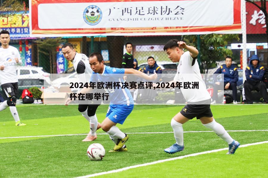 2024年欧洲杯决赛点评,2024年欧洲杯在哪举行