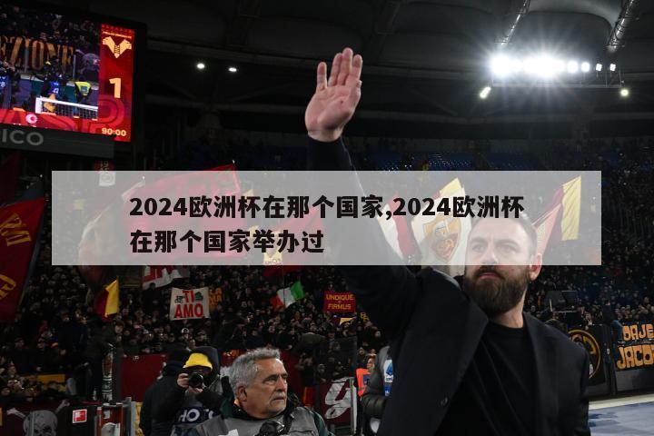 2024欧洲杯在那个国家,2024欧洲杯在那个国家举办过